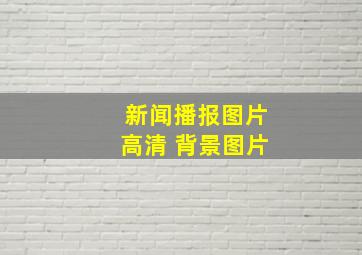 新闻播报图片高清 背景图片